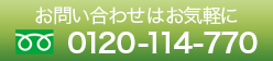 お問い合わせはお気軽に 0120-114-770